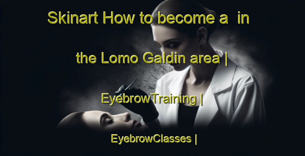 Skinart How to become a  in the Lomo Galdin area | EyebrowTraining | EyebrowClasses | SkinartTraining-Spain